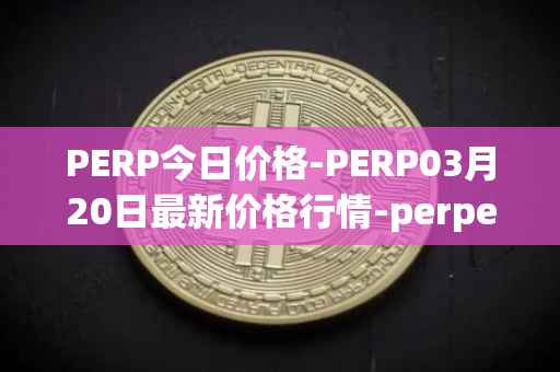 PERP今日价格-PERP03月20日最新价格行情-perpetual-protocol最新走势消息