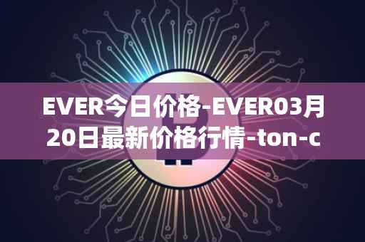 EVER今日价格-EVER03月20日最新价格行情-ton-crystal最新走势消息