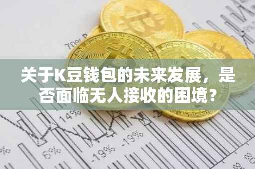 关于K豆钱包的未来发展，是否面临无人接收的困境？