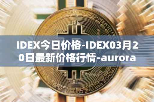 IDEX今日价格-IDEX03月20日最新价格行情-aurora-dao最新走势消息