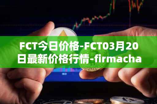 FCT今日价格-FCT03月20日最新价格行情-firmachain最新走势消息