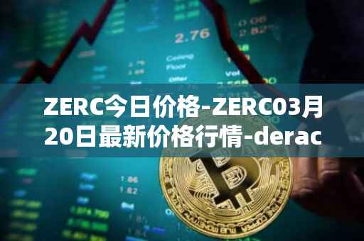 ZERC今日价格-ZERC03月20日最新价格行情-derace最新走势消息