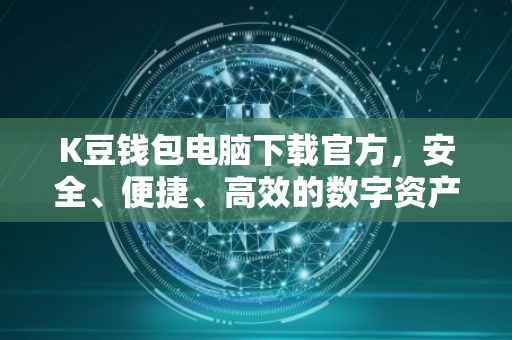 K豆钱包电脑下载官方，安全、便捷、高效的数字资产管理工具