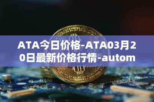 ATA今日价格-ATA03月20日最新价格行情-automata最新走势消息