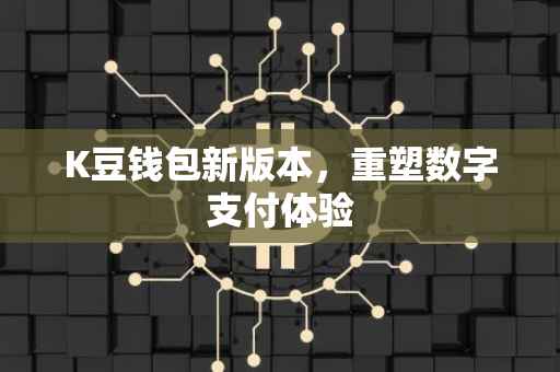 K豆钱包新版本，重塑数字支付体验