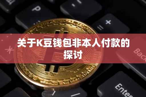 关于K豆钱包非本人付款的探讨
