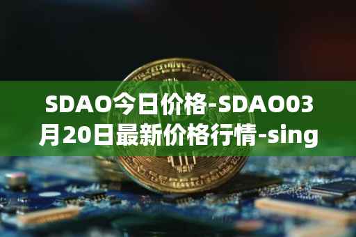 SDAO今日价格-SDAO03月20日最新价格行情-singularitydao最新走势消息