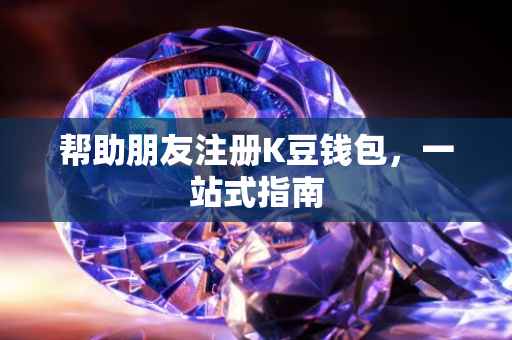 帮助朋友注册K豆钱包，一站式指南
