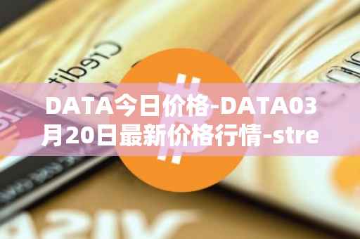 DATA今日价格-DATA03月20日最新价格行情-streamr-datacoin最新走势消息