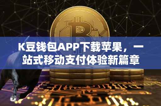 K豆钱包APP下载苹果，一站式移动支付体验新篇章