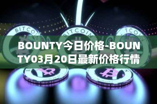 BOUNTY今日价格-BOUNTY03月20日最新价格行情-sentinel-protocol最新走势消息
