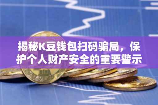 揭秘K豆钱包扫码骗局，保护个人财产安全的重要警示