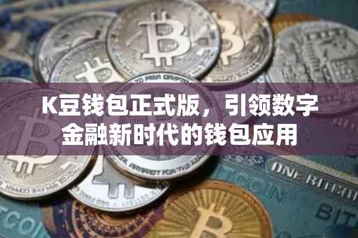 K豆钱包正式版，引领数字金融新时代的钱包应用