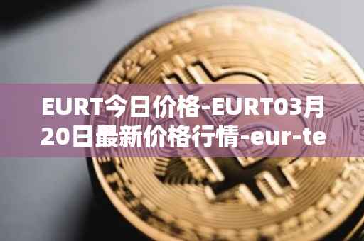 EURT今日价格-EURT03月20日最新价格行情-eur-tether最新走势消息