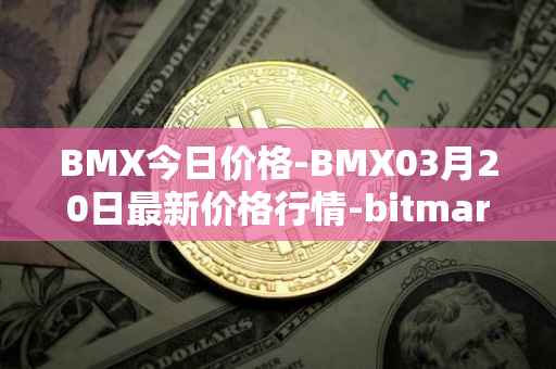 BMX今日价格-BMX03月20日最新价格行情-bitmart-token最新走势消息