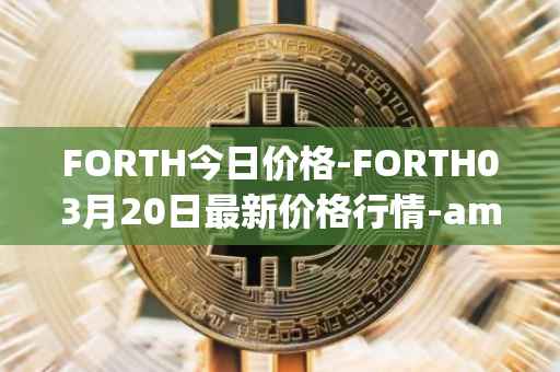 FORTH今日价格-FORTH03月20日最新价格行情-ampleforth-governance-token最新走势消息