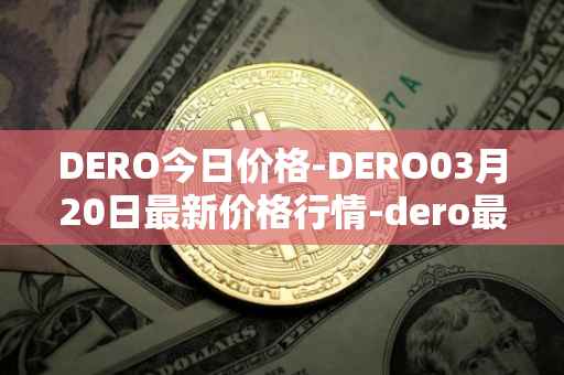 DERO今日价格-DERO03月20日最新价格行情-dero最新走势消息