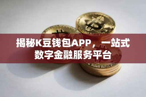 揭秘K豆钱包APP，一站式数字金融服务平台