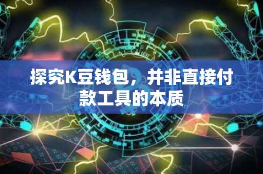 探究K豆钱包，并非直接付款工具的本质
