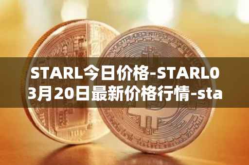 STARL今日价格-STARL03月20日最新价格行情-starl最新走势消息