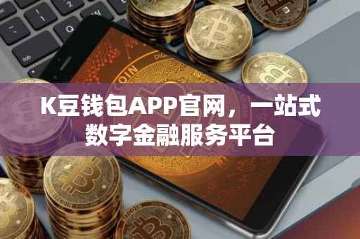 K豆钱包APP官网，一站式数字金融服务平台