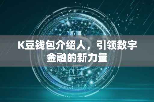 K豆钱包介绍人，引领数字金融的新力量