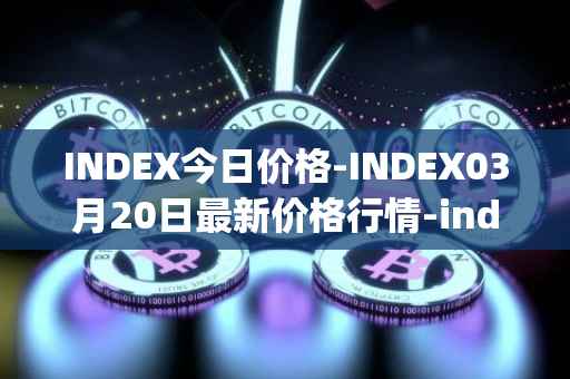 INDEX今日价格-INDEX03月20日最新价格行情-index-cooperative最新走势消息