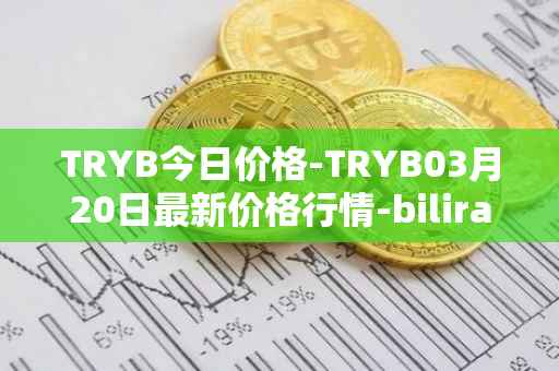 TRYB今日价格-TRYB03月20日最新价格行情-bilira最新走势消息
