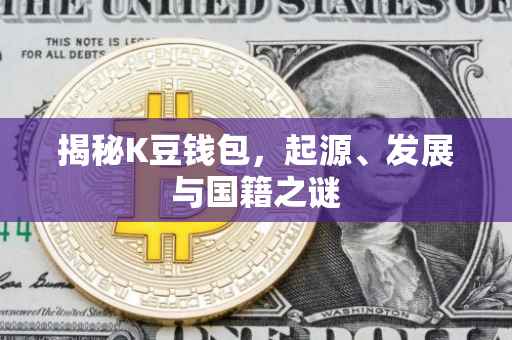 揭秘K豆钱包，起源、发展与国籍之谜