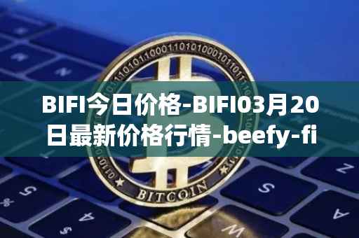 BIFI今日价格-BIFI03月20日最新价格行情-beefy-finance最新走势消息