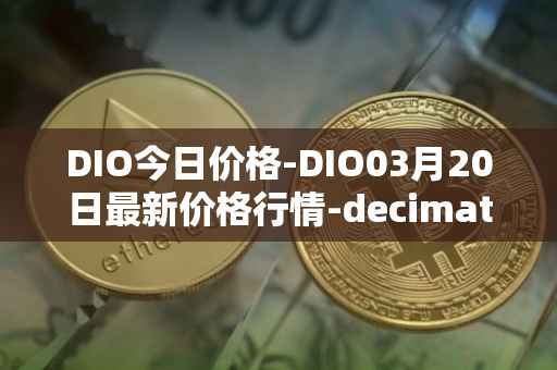 DIO今日价格-DIO03月20日最新价格行情-decimated最新走势消息