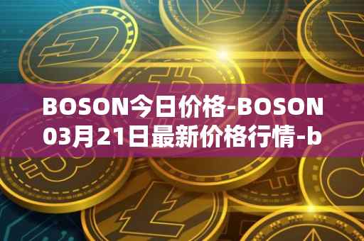 BOSON今日价格-BOSON03月21日最新价格行情-boson-token最新走势消息