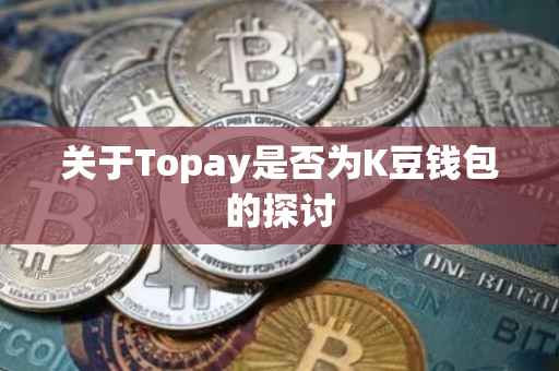 关于Topay是否为K豆钱包的探讨