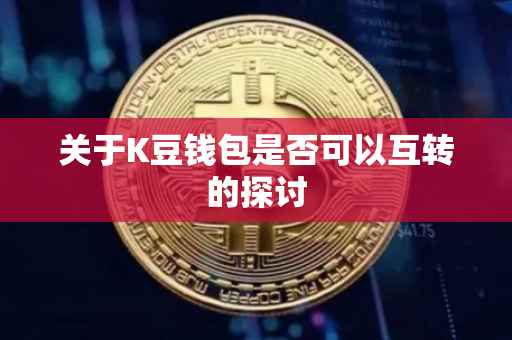 关于K豆钱包是否可以互转的探讨