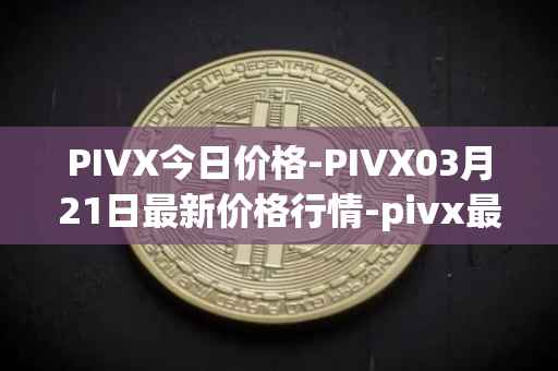 PIVX今日价格-PIVX03月21日最新价格行情-pivx最新走势消息