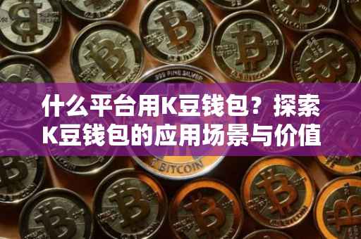 什么平台用K豆钱包？探索K豆钱包的应用场景与价值
