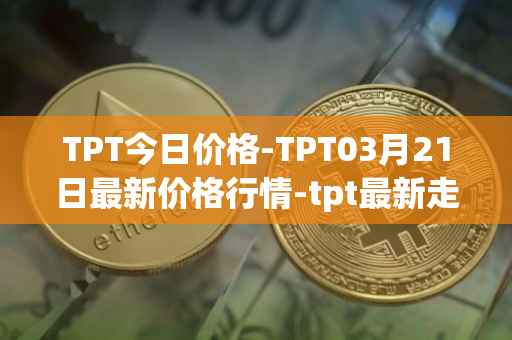 TPT今日价格-TPT03月21日最新价格行情-tpt最新走势消息