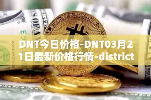DNT今日价格-DNT03月21日最新价格行情-district0x最新走势消息