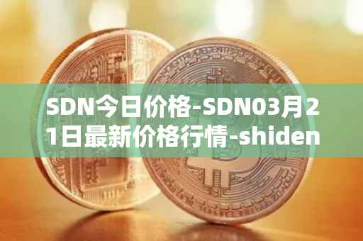 SDN今日价格-SDN03月21日最新价格行情-shiden-network最新走势消息