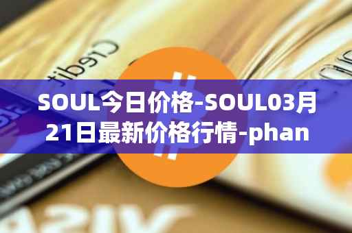 SOUL今日价格-SOUL03月21日最新价格行情-phantasma最新走势消息