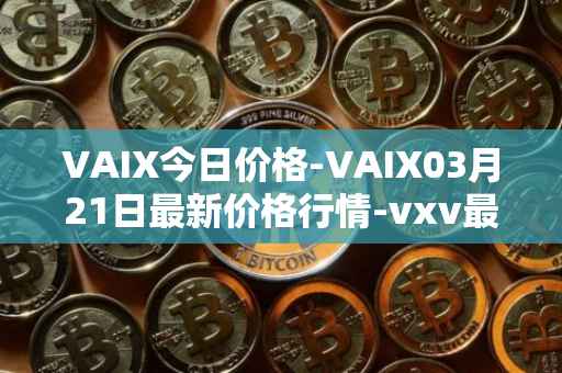 VAIX今日价格-VAIX03月21日最新价格行情-vxv最新走势消息