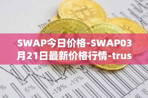 SWAP今日价格-SWAP03月21日最新价格行情-trustswap最新走势消息