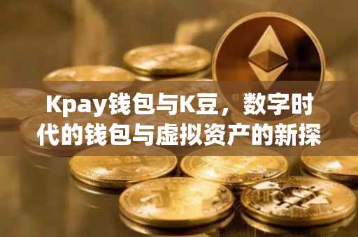 Kpay钱包与K豆，数字时代的钱包与虚拟资产的新探索
