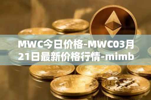 MWC今日价格-MWC03月21日最新价格行情-mimblewimble最新走势消息