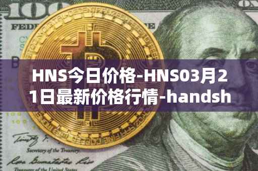 HNS今日价格-HNS03月21日最新价格行情-handshake最新走势消息