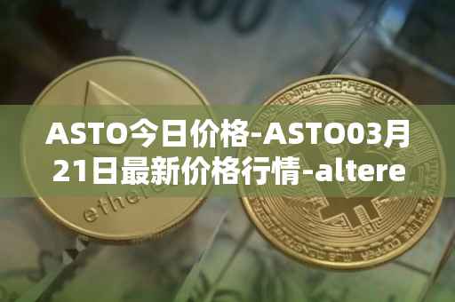 ASTO今日价格-ASTO03月21日最新价格行情-alteredstatemachine最新走势消息