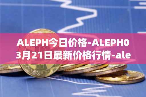ALEPH今日价格-ALEPH03月21日最新价格行情-aleph最新走势消息