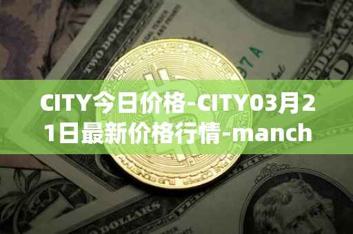 CITY今日价格-CITY03月21日最新价格行情-manchester-city-fan-token最新走势消息