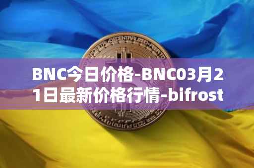 BNC今日价格-BNC03月21日最新价格行情-bifrost-native-token最新走势消息