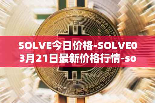 SOLVE今日价格-SOLVE03月21日最新价格行情-solve最新走势消息